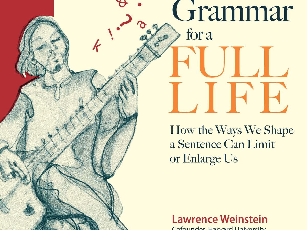 Grammar for a Full Life:&nbsp; How the Ways We Shape a Sentence Can Limit or Enlarge Us, by Lawrence&nbsp;Weinstein